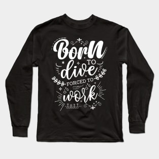 Born To Dive, Forced To Work Long Sleeve T-Shirt